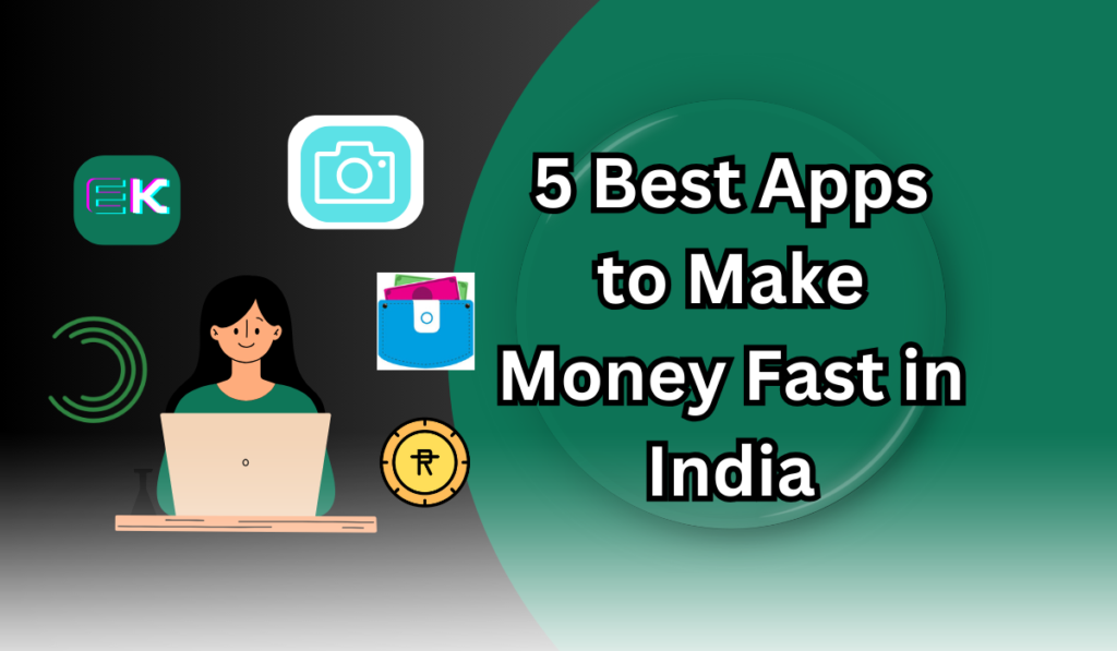 5 Best Apps to Make Money Fast in India