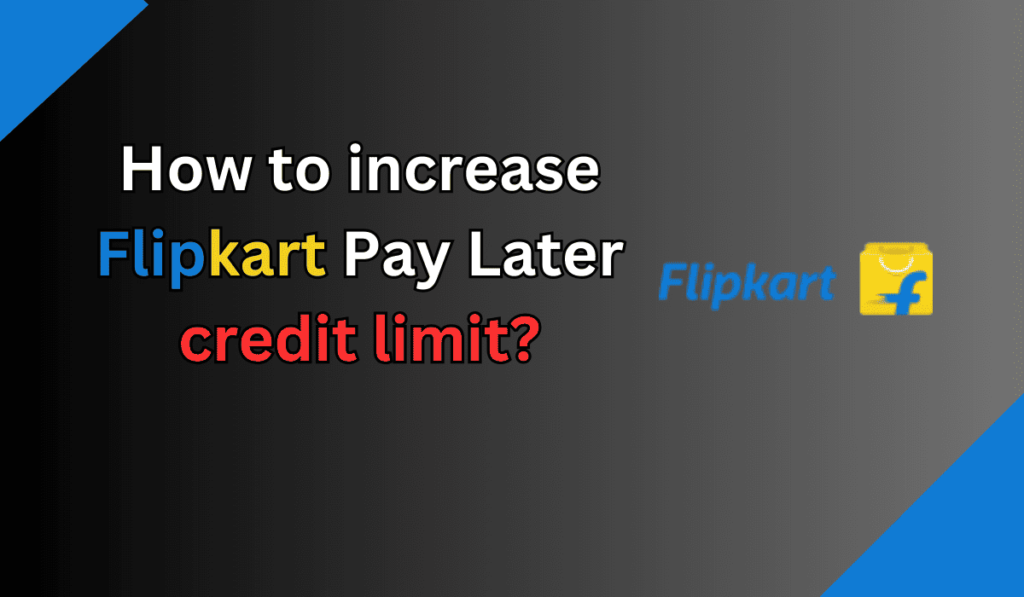 How to increase Flipkart Pay Later credit limit?